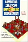 Computing Strategies for Reengineering Your Organization: A Business Guide to the Changing World of Information Technology Computing Strategies for Reengineering Your Organization: A Business Guide to the Changing World of Information Technology