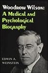 Woodrow Wilson: A Medical and Psychological Biography. Supplementary Volume to The Papers of Woodrow Wilson (Princeton Legacy Library) Woodrow Wilson: A Medical and Psychological Biography. Supplementary Volume to The Papers of Woodrow Wilson (Princeton Legacy Library)