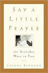 Say a Little Prayer: 101 Everyday Ways to Pray Say a Little Prayer: 101 Everyday Ways to Pray