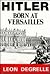 Hitler: Born at Versailles ...