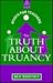 The Truth About Truancy (Kogan Page Books for Teachers)