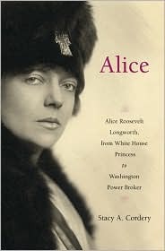 Alice: Alice Roosevelt Longworth, from White House Princess to Washington Power Broker (Hardcover)