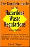 The Complete Guide to the Hazardous Waste Regulations: A Comprehensive Step-by-Step Guide to the Regulation of Hazardous Waste Under RCRA, TSCA, HMTA, OSHA and Superfund The Complete Guide to the Hazardous Waste Regulations: A Comprehensive Step-by-Step Guide to the Regulation of Hazardous Waste Under RCRA, TSCA, HMTA, OSHA and Superfund