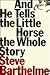 And He Tells the Little Horse the Whole Story by Steven Barthelme