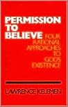 Permission To Believe: Four Rational Approaches to God's Existence Permission To Believe: Four Rational Approaches to God's Existence