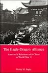 The Eagle-Dragon Alliance: America's Relations With China in World War II The Eagle-Dragon Alliance: America's Relations With China in World War II