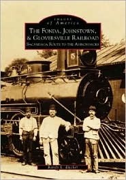 The Fonda, Johnstown & Gloversville Railroad: Sacandaga Route to the Adirondacks (Images of America: New York)