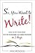 So, You Want to Write!: How to Get Your Book Out of Your Head and Onto the Paper