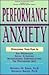 Performance Anxiety: Overcoming Your Fear in the Workplace, Social Situations, Interpersonal Communications, the Performing Arts