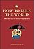How to Rule the World: A Handbook for the Aspiring Dictator
