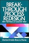 Break-Through Process Redesign: New Pathways to Customer Value
