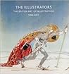 The Illustrators: The British Art of Illustration 1800-2007 The Illustrators: The British Art of Illustration 1800-2007