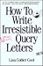 How to Write Irresistible Query Letters: An easy-to-follow guide to writing professional queries that produce sales--for articles and nonfiction books