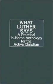 What Luther Says: A Practical In-Home Anthology for the Active Christian (Hardcover)
