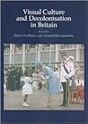 Visual Culture And Decolonisation in Britain (British Art And Visual Culture Since 1750 New Readings)