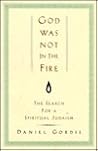God Was Not in the Fire: The Search for a Spiritual Judaism God Was Not in the Fire: The Search for a Spiritual Judaism