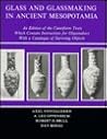 Glass and Glass Making in Ancient Mesopotamia: An Edition of the Cuneiform Texts Which Contain Instructions for Glassmakers With a Catalogue of Surv Glass and Glass Making in Ancient Mesopotamia: An Edition of the Cuneiform Texts Which Contain Instructions for Glassmakers With a Catalogue of Surv