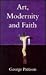 Art, Modernity and Faith by George Pattison