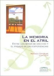 La Memoria En El Atril: Entre Los Mitos de Archivo y El Pasado de Las Experiencias (Colihue Universidad) (Spanish Edition)