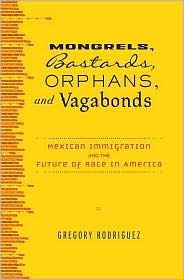 Mongrels, Bastards, Orphans, and Vagabonds: Mexican Immigration and the Future of Race in America (Hardcover)
