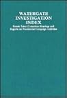 The Watergate Investigation Index: Senate Select Committee Hearings and Reports on Presidential Campaign Activities