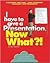 I Have to give a Presentation, Now What?!: Overcome Your Fears/Using Powerpoint/Pacing Your Presentation (Now What Series)