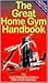 The Great Home Gym Handbook: A Quick Reference Guide to Home Gym Exercises