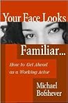 Your Face Looks Familiar...: How to Get Ahead as a Working Actor Your Face Looks Familiar...: How to Get Ahead as a Working Actor