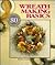 Wreath Making Basics: More Than 80 Wreath Ideas