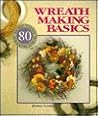 Wreath Making Basics: More Than 80 Wreath Ideas