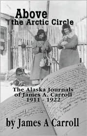 Above the Arctic Circle: The Alaska Journals of James A. Carroll, 1911-1922 (Paperback)
