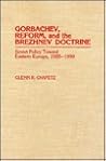 Gorbachev, Reform, and the Brezhnev Doctrine: Soviet Policy Toward Eastern Europe, 1985-1990 Gorbachev, Reform, and the Brezhnev Doctrine: Soviet Policy Toward Eastern Europe, 1985-1990