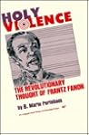 Holy Violence: The Revolutionary Thought of Frantz Fanon; An Intellectual Biography