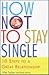 How Not to Stay Single: 10 Steps to a Great Relationship