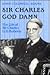 Sir Charles God Damn: The Life of Sir Charles G.D. Roberts