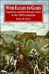 With Eagles to Glory: Napoleon and His German Allies in the 1809 Campaign