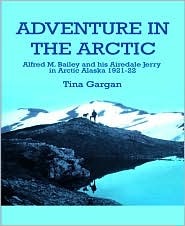 Adventure In The Arctic: Alfred M. Bailey And His Airedale Jerry In Arctic Alaska 1921-22