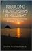 Rebuilding Relationships in Recovery: A Guide to Healing Relationships Impacted By Addiction