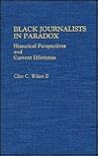 Black Journalists in Paradox: Historical Perspectives and Current Dilemmas (Contributions in Afro-american & African Studies)