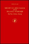 Medieval Jerusalem and Islamic Worship: Holy Places, Ceremonies, Pilgrimage (Islamic History and Civilization : Studies and Texts, Vol 8)