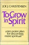 To Grow in Spirit: A Ten Point Plan for Becoming More Spiritual To Grow in Spirit: A Ten Point Plan for Becoming More Spiritual
