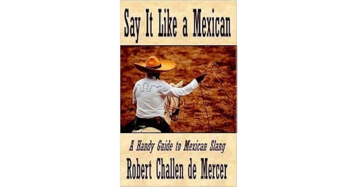 Say It Like A Mexican A Handy Guide To Mexican Slang By Robert