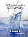 The Miraculous Properties of Ionized Water - The Definitive Guide to the World's Healthiest Substance The Miraculous Properties of Ionized Water - The Definitive Guide to the World's Healthiest Substance