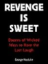 Revenge Is Sweet: Dozens of Wicked Ways to Have the Last Laugh