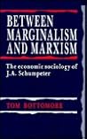 Between Marginalism and Marxism: The Economic Sociology of J.A. Schumpeter Between Marginalism and Marxism: The Economic Sociology of J.A. Schumpeter