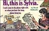 Hi, this is Sylvia. I can't come to the phone right now, so when you hear the beep, please hang up. Hi, this is Sylvia. I can't come to the phone right now, so when you hear the beep, please hang up.