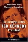 The Secret Plot to Make Ted Kennedy President: Inside the Real Watergate Conspiracy The Secret Plot to Make Ted Kennedy President: Inside the Real Watergate Conspiracy