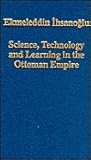 Science, Technology and Learning in the Ottoman Empire (Variorum Collected Studies)