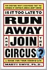 Is It Too Late to Run Away and Join the Circus?: Finding the Life You Really Want Is It Too Late to Run Away and Join the Circus?: Finding the Life You Really Want