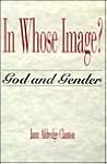 In Whose Image: God & Gender In Whose Image: God & Gender